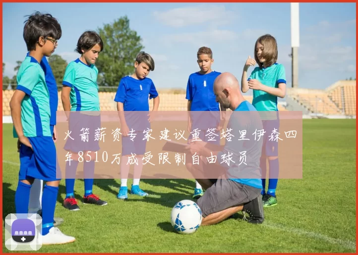 火箭薪资专家建议重签塔里伊森四年8510万成受限制自由球员