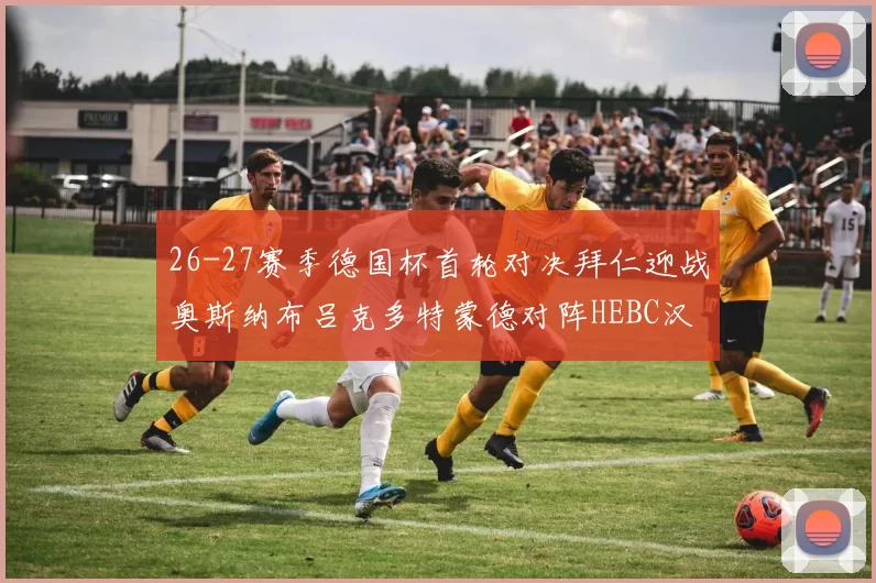 26-27赛季德国杯首轮对决拜仁迎战奥斯纳布吕克多特蒙德对阵HEBC汉堡