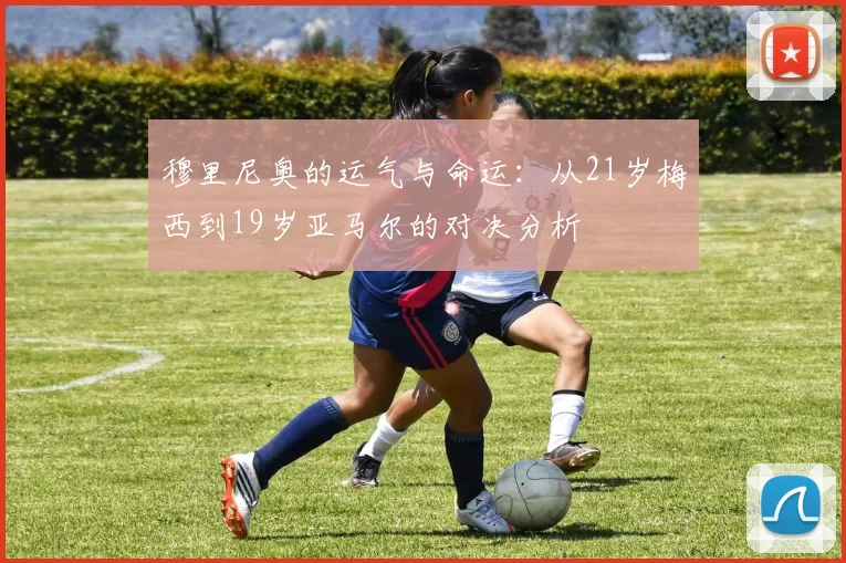 穆里尼奥的运气与命运：从21岁梅西到19岁亚马尔的对决分析