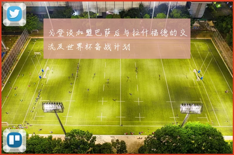 戈登谈加盟巴萨后与拉什福德的交流及世界杯备战计划