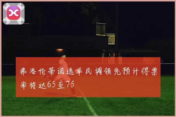 弗洛伦蒂诺选举民调领先预计得票率将达65至75