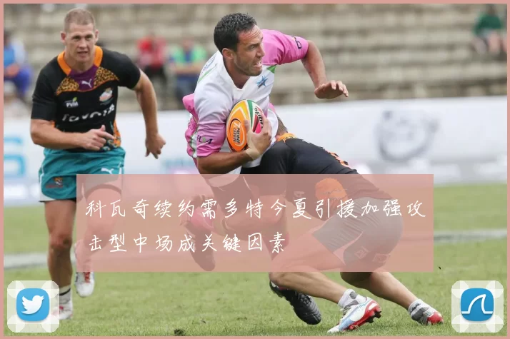 科瓦奇续约需多特今夏引援加强攻击型中场成关键因素
