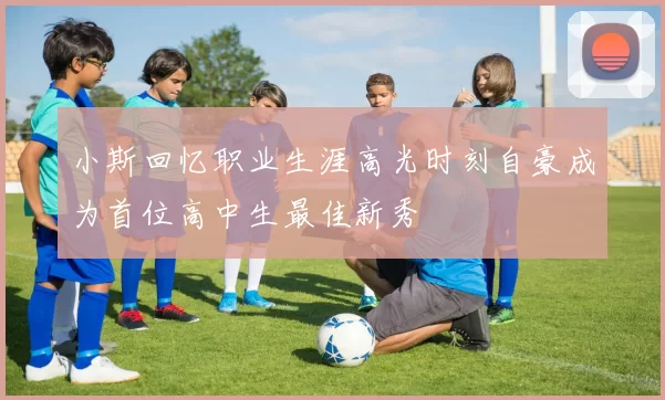小斯回忆职业生涯高光时刻自豪成为首位高中生最佳新秀