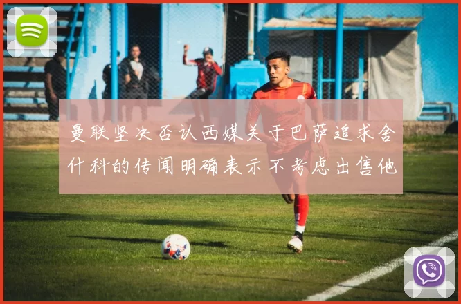 曼联坚决否认西媒关于巴萨追求舍什科的传闻明确表示不考虑出售他