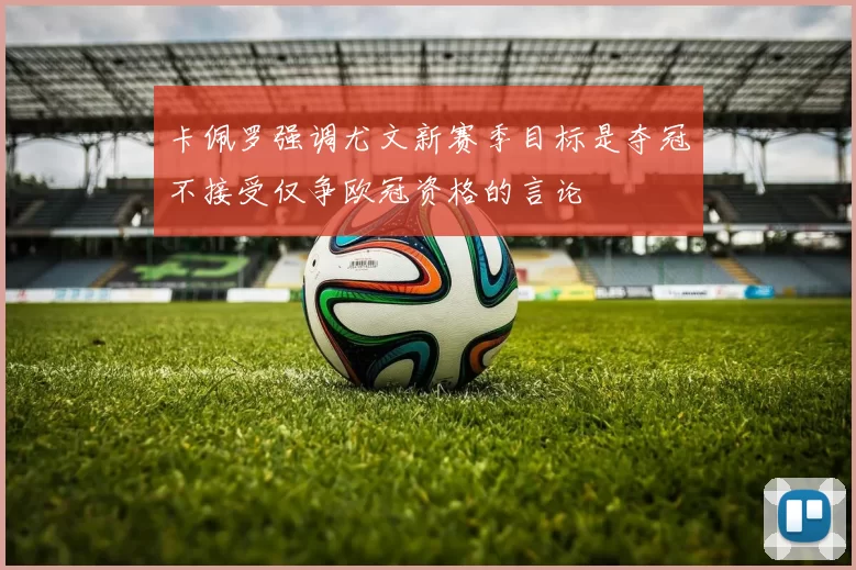 卡佩罗强调尤文新赛季目标是夺冠不接受仅争欧冠资格的言论