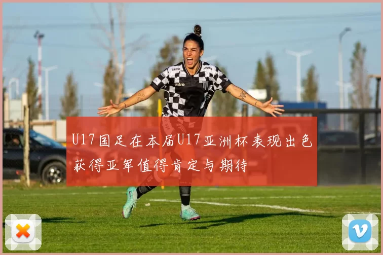 U17国足在本届U17亚洲杯表现出色获得亚军值得肯定与期待