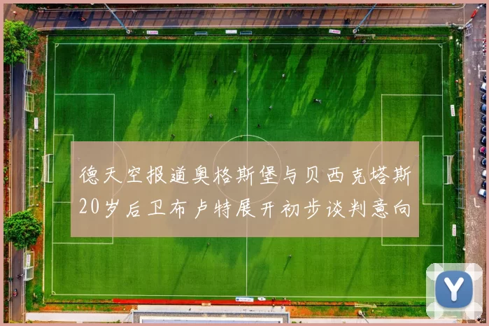 德天空报道奥格斯堡与贝西克塔斯20岁后卫布卢特展开初步谈判意向明确
