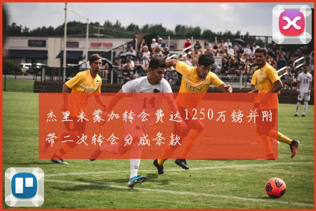 杰里米蒙加转会费达1250万镑并附带二次转会分成条款