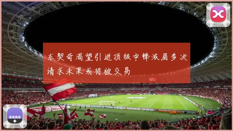 东契奇渴望引进顶级中锋浓眉多次请求未果或将被交易