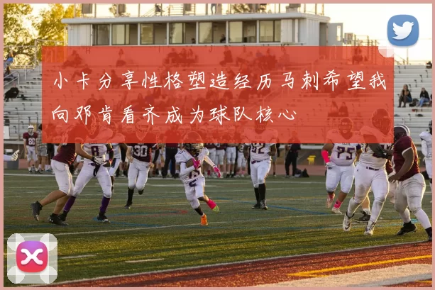 小卡分享性格塑造经历马刺希望我向邓肯看齐成为球队核心