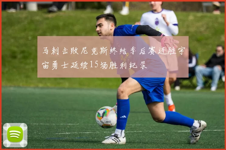 马刺击败尼克斯终结季后赛连胜宇宙勇士延续15场胜利纪录